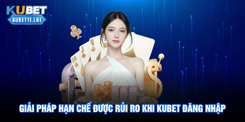 Giải pháp giúp bet thủ hạn chế được rủi ro khi Kubet đăng nhập
