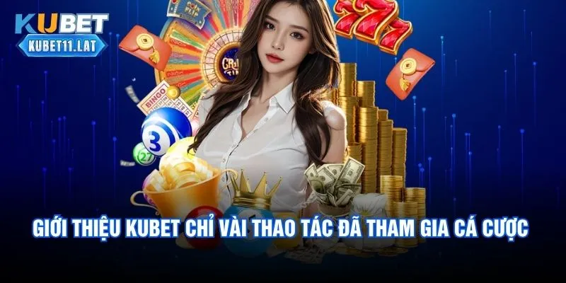 Giới thiệu Kubet chỉ vài thao tác là đã tham gia cá cược