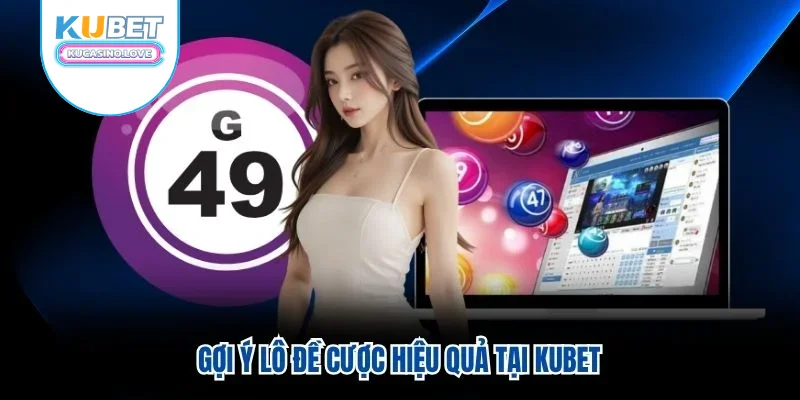 Gợi ý lô đề cược hiệu quả tại Kubet