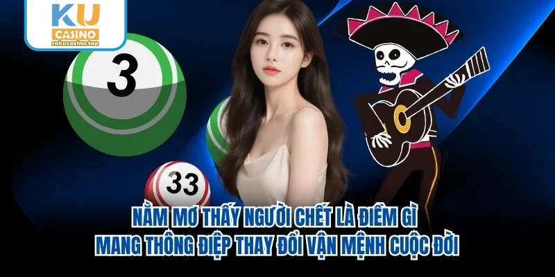 Nằm mơ thấy người chết là điềm gì mang thông điệp thay đổi vận mệnh cuộc đời