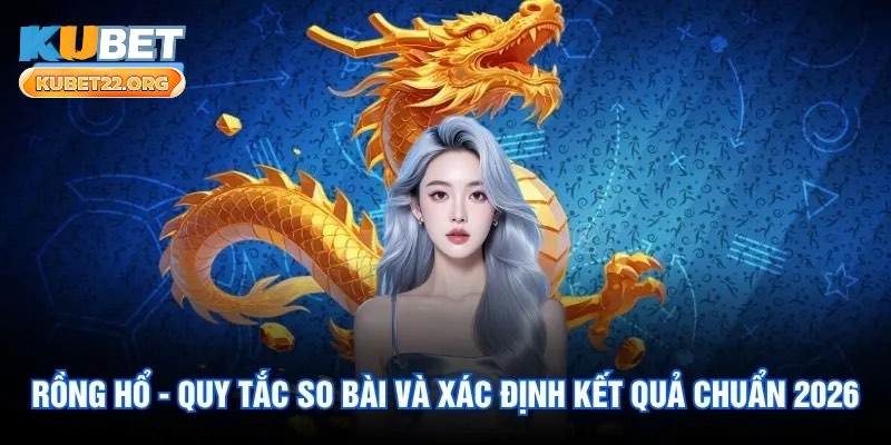 Rồng Hổ - Quy Tắc So Bài Và Xác Định Kết Quả Chuẩn Xác